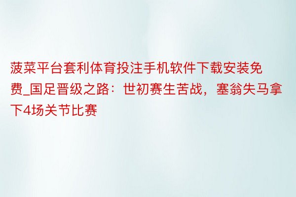 菠菜平台套利体育投注手机软件下载安装免费_国足晋级之路：世初赛生苦战，塞翁失马拿下4场关节比赛