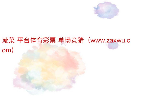 菠菜 平台体育彩票 单场竞猜（www.zaxwu.com）