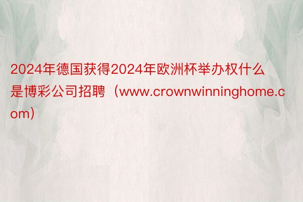 2024年德国获得2024年欧洲杯举办权什么是博彩公司招聘（www.crownwinninghome.com）