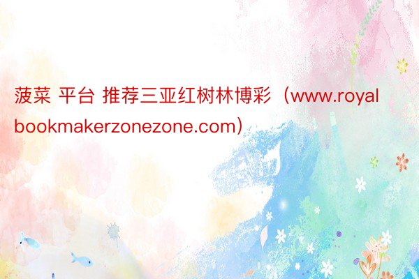 菠菜 平台 推荐三亚红树林博彩（www.royalbookmakerzonezone.com）