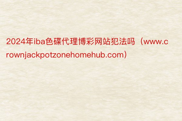 2024年iba色碟代理博彩网站犯法吗（www.crownjackpotzonehomehub.com）