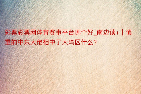 彩票彩票网体育赛事平台哪个好_南边读+｜慎重的中东大佬相中了大湾区什么？