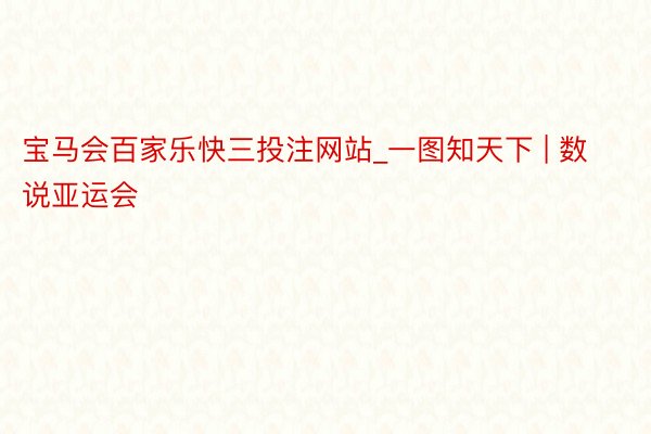 宝马会百家乐快三投注网站_一图知天下 | 数说亚运会