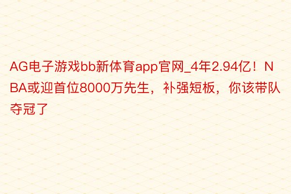AG电子游戏bb新体育app官网_4年2.94亿！NBA或迎首位8000万先生，补强短板，你该带队夺冠了
