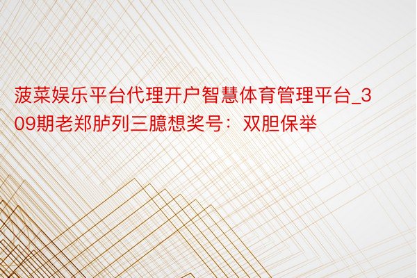 菠菜娱乐平台代理开户智慧体育管理平台_309期老郑胪列三臆想奖号：双胆保举