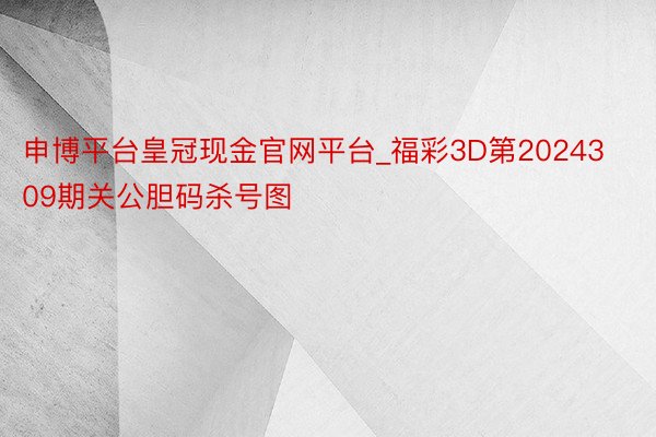 申博平台皇冠现金官网平台_福彩3D第2024309期关公胆码杀号图
