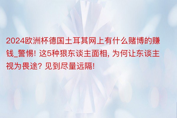 2024欧洲杯德国土耳其网上有什么赌博的赚钱_警惕! 这5种狠东谈主面相, 为何让东谈主视为畏途? 见到尽量远隔!