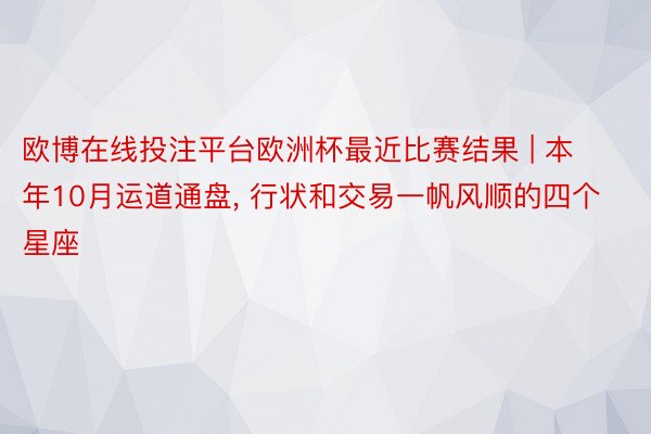 欧博在线投注平台欧洲杯最近比赛结果 | 本年10月运道通盘, 行状和交易一帆风顺的四个星座