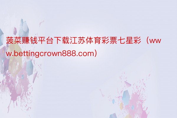 菠菜赚钱平台下载江苏体育彩票七星彩（www.bettingcrown888.com）