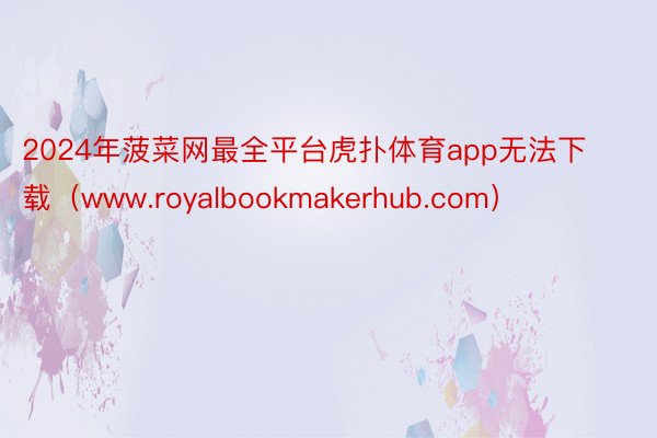 2024年菠菜网最全平台虎扑体育app无法下载（www.royalbookmakerhub.com）