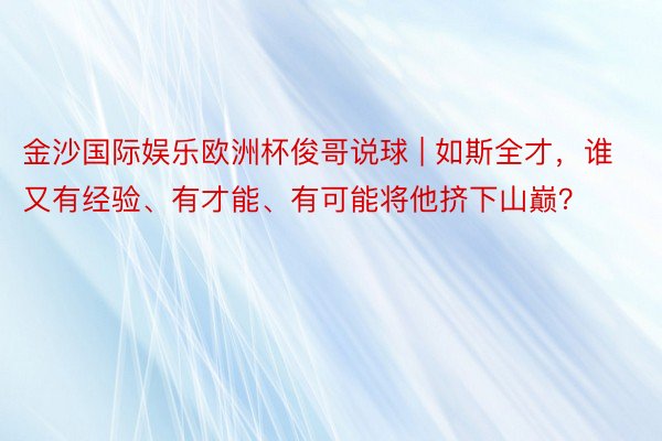 金沙国际娱乐欧洲杯俊哥说球 | 如斯全才，谁又有经验、有才能、有可能将他挤下山巅？