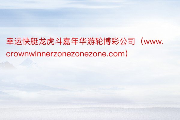 幸运快艇龙虎斗嘉年华游轮博彩公司（www.crownwinnerzonezonezone.com）