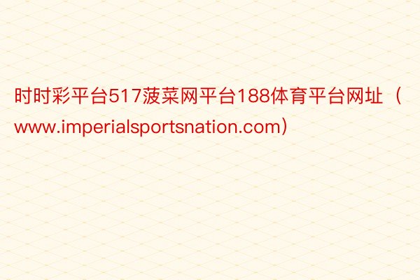 时时彩平台517菠菜网平台188体育平台网址（www.imperialsportsnation.com）