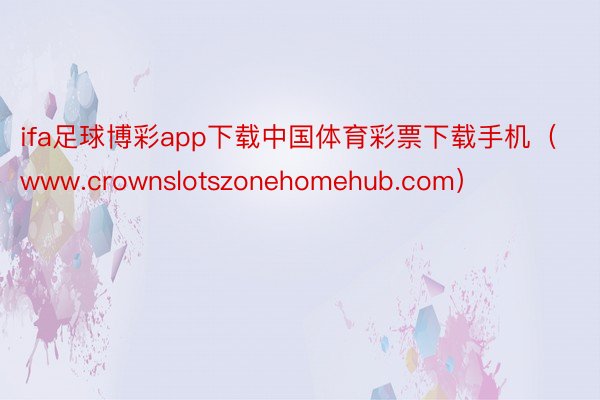 ifa足球博彩app下载中国体育彩票下载手机（www.crownslotszonehomehub.com）