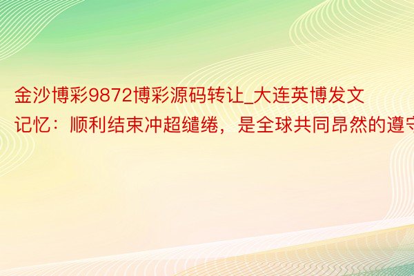 金沙博彩9872博彩源码转让_大连英博发文记忆：顺利结束冲超缱绻，是全球共同昂然的遵守