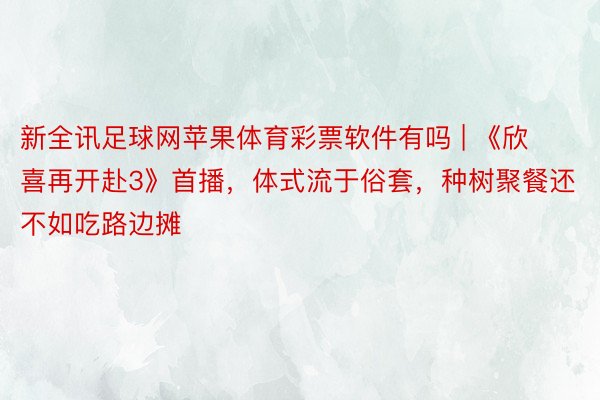 新全讯足球网苹果体育彩票软件有吗 | 《欣喜再开赴3》首播，体式流于俗套，种树聚餐还不如吃路边摊