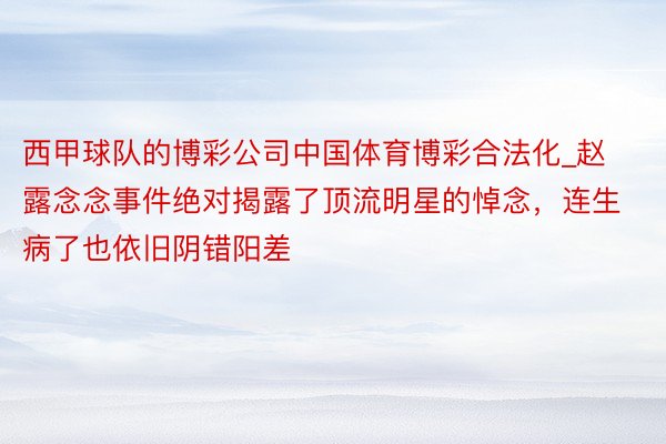 西甲球队的博彩公司中国体育博彩合法化_赵露念念事件绝对揭露了顶流明星的悼念，连生病了也依旧阴错阳差