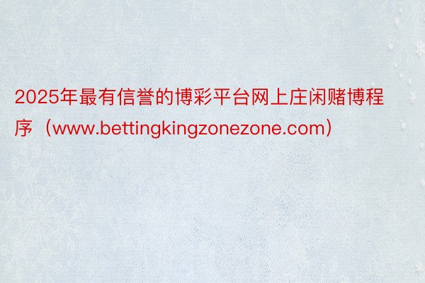 2025年最有信誉的博彩平台网上庄闲赌博程序（www.bettingkingzonezone.com）