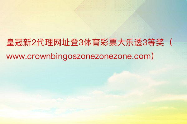 皇冠新2代理网址登3体育彩票大乐透3等奖（www.crownbingoszonezonezone.com）