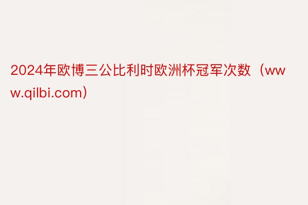 2024年欧博三公比利时欧洲杯冠军次数（www.qilbi.com）