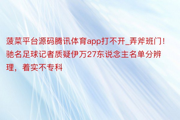 菠菜平台源码腾讯体育app打不开_弄斧班门！驰名足球记者质疑伊万27东说念主名单分辨理，着实不专科