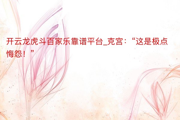 开云龙虎斗百家乐靠谱平台_克宫：“这是极点悔怨！”